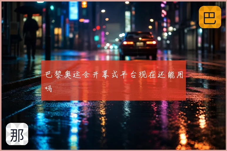巴黎奥运会开幕式平台现在还能用吗