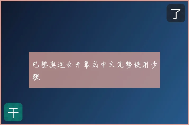 巴黎奥运会开幕式中文完整使用步骤
