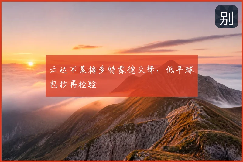 云达不莱梅多特蒙德交锋，低平球包抄再检验
